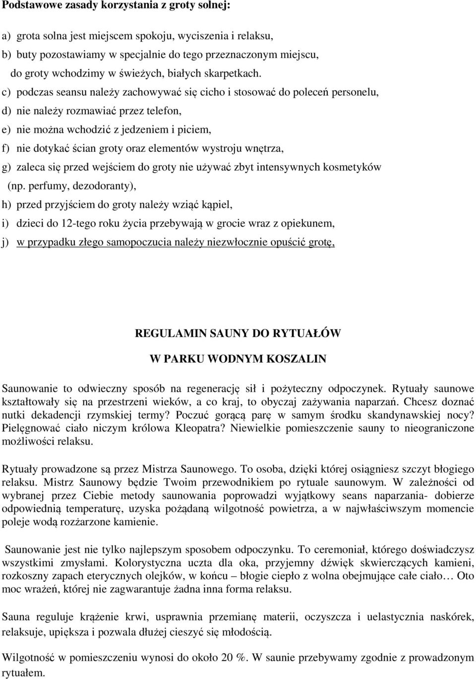 c) podczas seansu należy zachowywać się cicho i stosować do poleceń personelu, d) nie należy rozmawiać przez telefon, e) nie można wchodzić z jedzeniem i piciem, f) nie dotykać ścian groty oraz