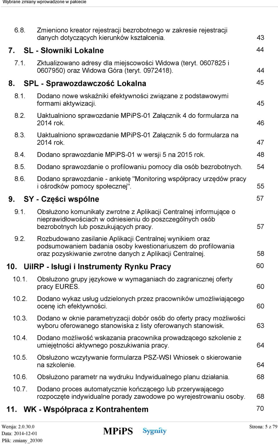 45 Uaktualniono sprawozdanie -01 Załącznik 4 do formularza na 2014 rok. 46 Uaktualniono sprawozdanie -01 Załącznik 5 do formularza na 2014 rok. 47 8.4. Dodano sprawozdanie -01 w wersji 5 na 2015 rok.
