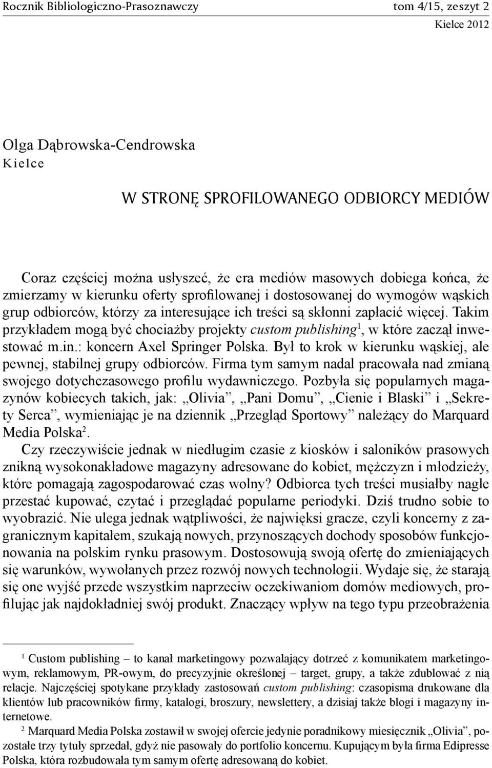 Takim przykładem mogą być chociażby projekty custom publishing 1, w które zaczął inwestować m.in.: koncern Axel Springer Polska. Był to krok w kierunku wąskiej, ale pewnej, stabilnej grupy odbiorców.