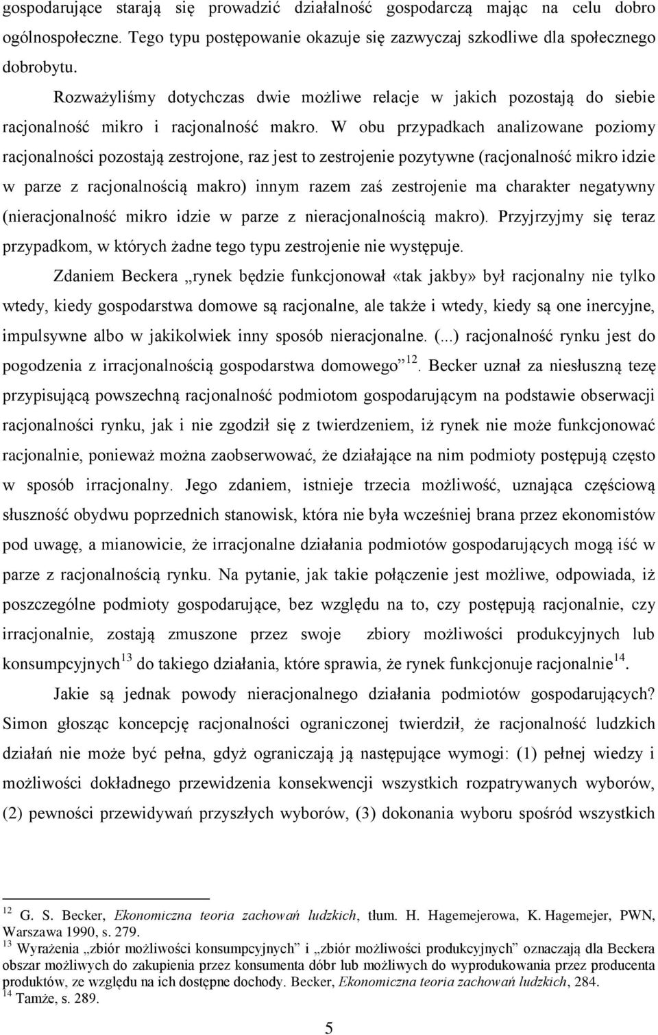 W obu przypadkach analizowane poziomy racjonalności pozostają zestrojone, raz jest to zestrojenie pozytywne (racjonalność mikro idzie w parze z racjonalnością makro) innym razem zaś zestrojenie ma