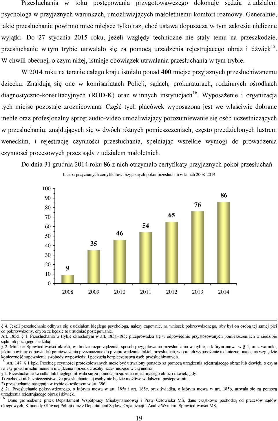 Do 27 stycznia 2015 roku, jeżeli względy techniczne nie stały temu na przeszkodzie, przesłuchanie w tym trybie utrwalało się za pomocą urządzenia rejestrującego obraz i dźwięk 15.