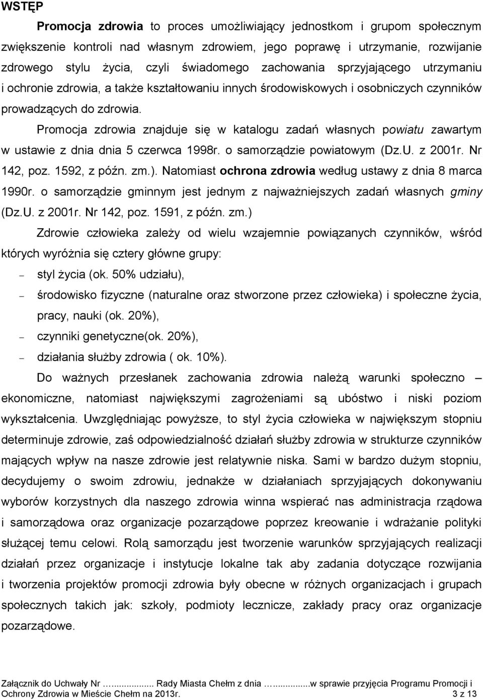 Promocja zdrowia znajduje się w katalogu zadań własnych powiatu zawartym w ustawie z dnia dnia 5 czerwca 1998r. o samorządzie powiatowym (Dz.U. z 2001r. Nr 142, poz. 1592, z późn. zm.).