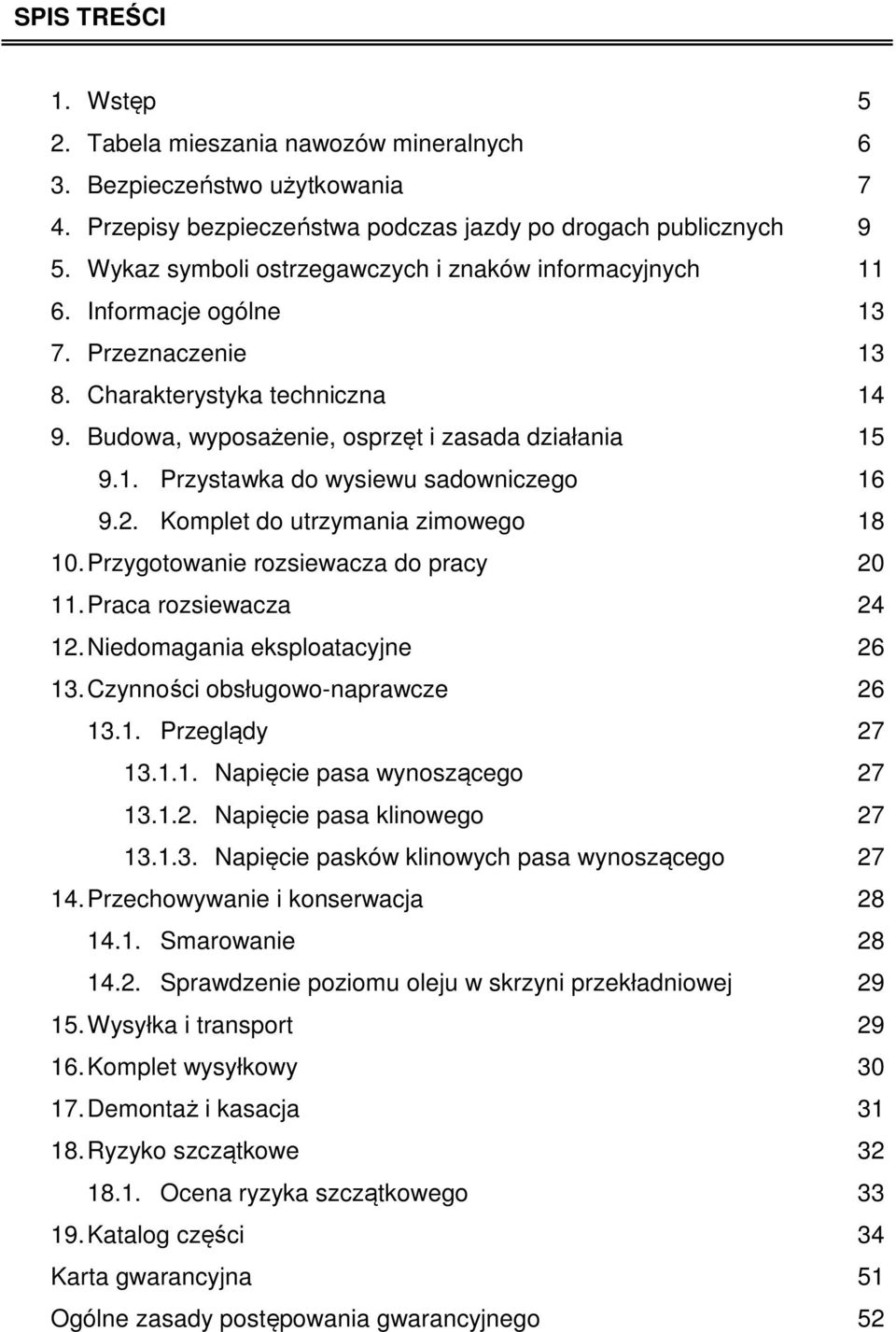 2. Komplet do utrzymania zimowego 18 10. Przygotowanie rozsiewacza do pracy 20 11. Praca rozsiewacza 24 12. Niedomagania eksploatacyjne 26 13. Czynności obsługowo-naprawcze 26 13.1. Przeglądy 27 13.1.1. Napięcie pasa wynoszącego 27 13.