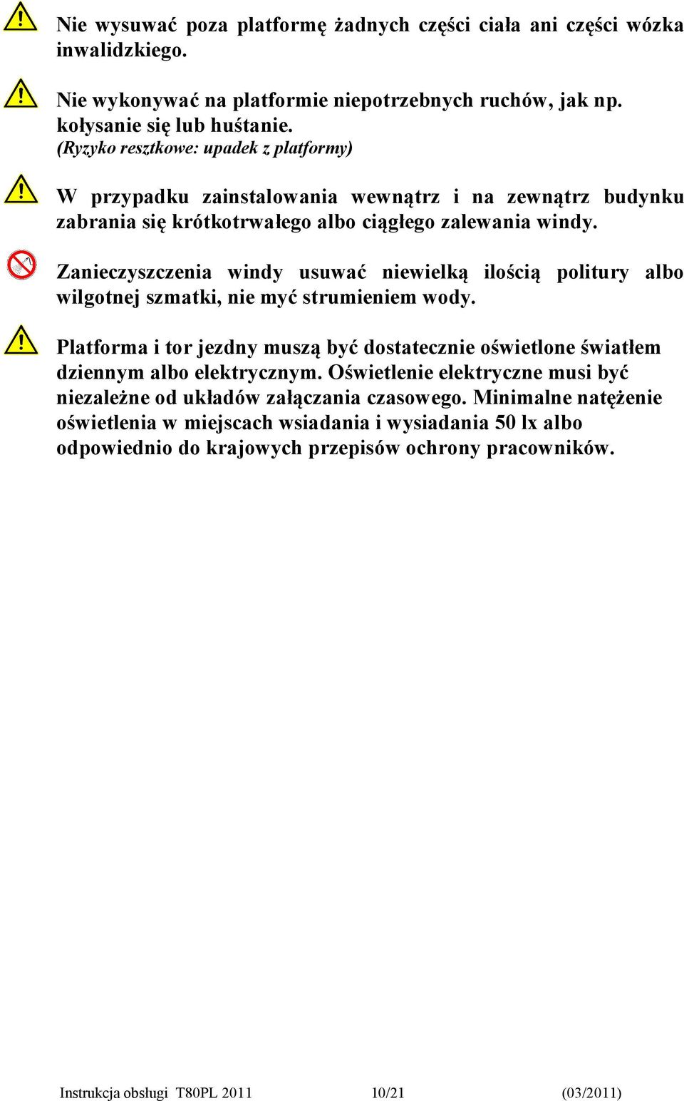 Zanieczyszczenia windy usuwać niewielką ilością politury albo wilgotnej szmatki, nie myć strumieniem wody.