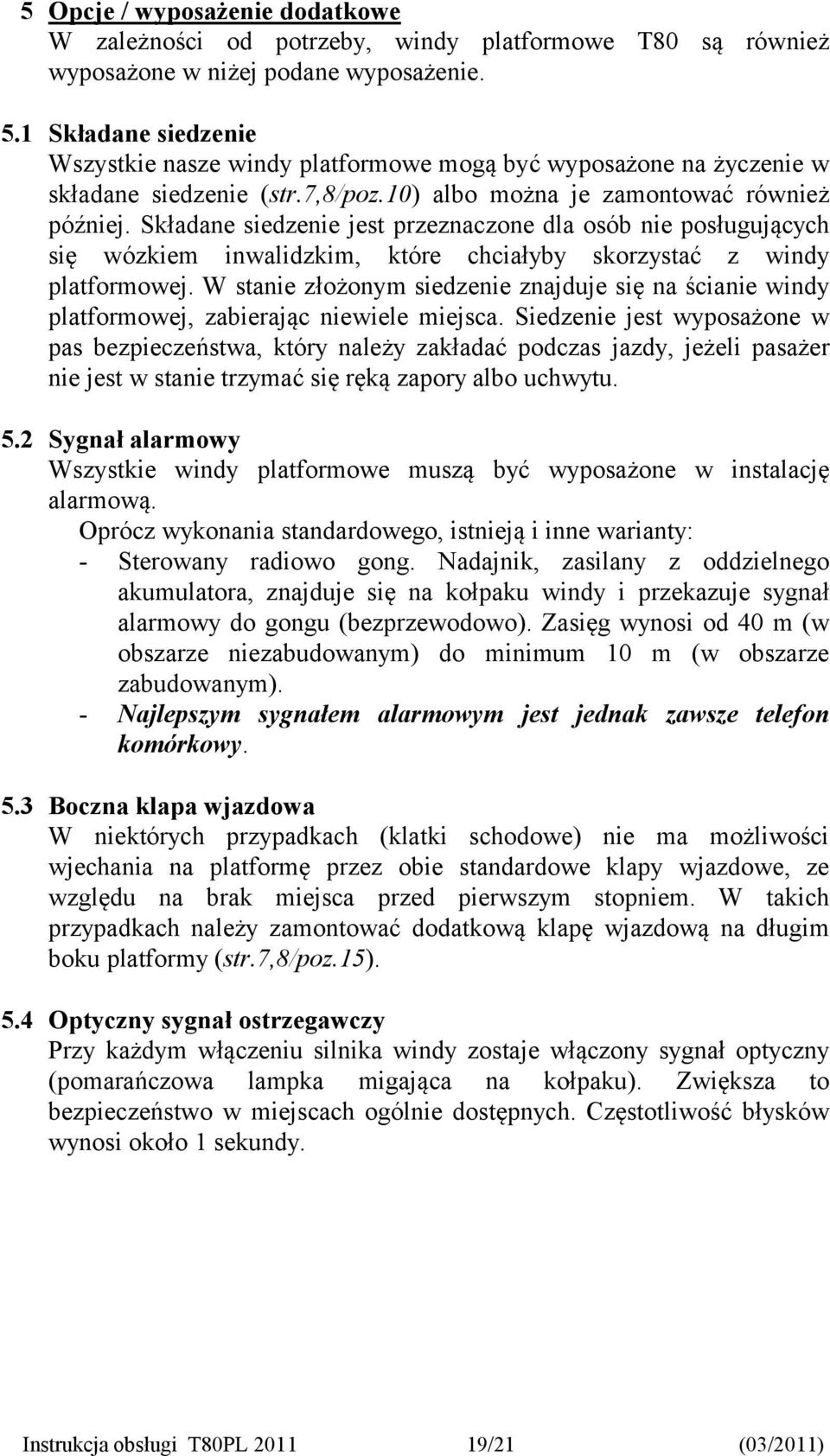 Składane siedzenie jest przeznaczone dla osób nie posługujących się wózkiem inwalidzkim, które chciałyby skorzystać z windy platformowej.