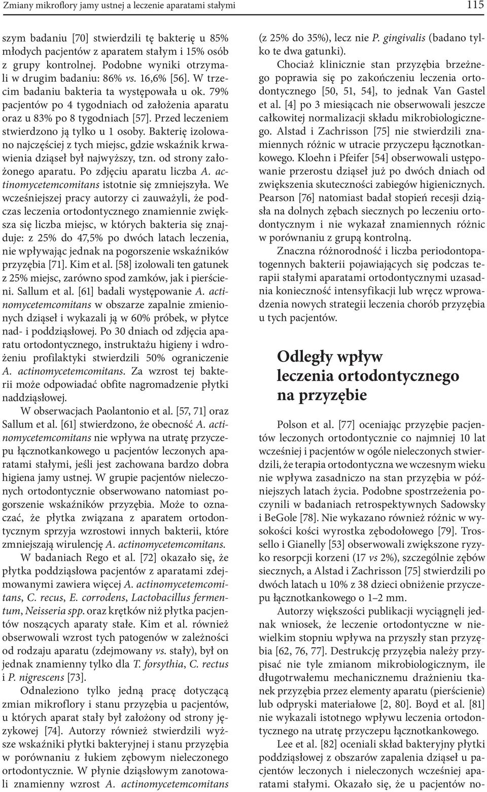 Przed leczeniem stwierdzono ją tylko u 1 osoby. Bakterię izolowano najczęściej z tych miejsc, gdzie wskaźnik krwawienia dziąseł był najwyższy, tzn. od strony założonego aparatu.