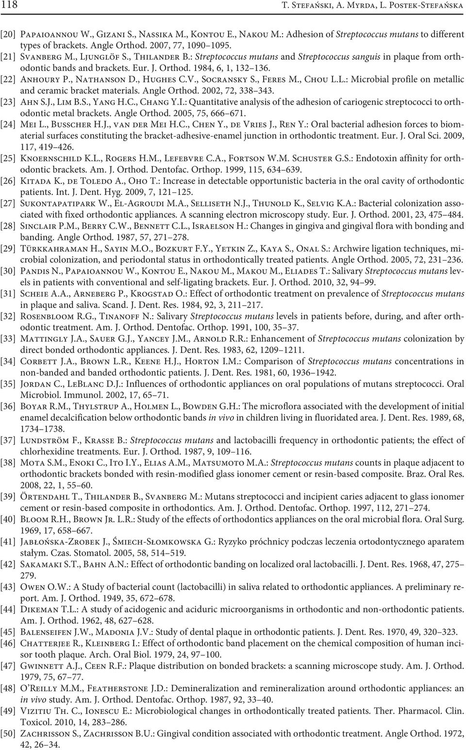 [22] Anhoury P., Nathanson D., Hughes C.V., Socransky S., Feres M., Chou L.L.: Microbial profile on metallic and ceramic bracket materials. Angle Orthod. 2002, 72, 338 343. [23] Ahn S.J., Lim B.S., Yang H.