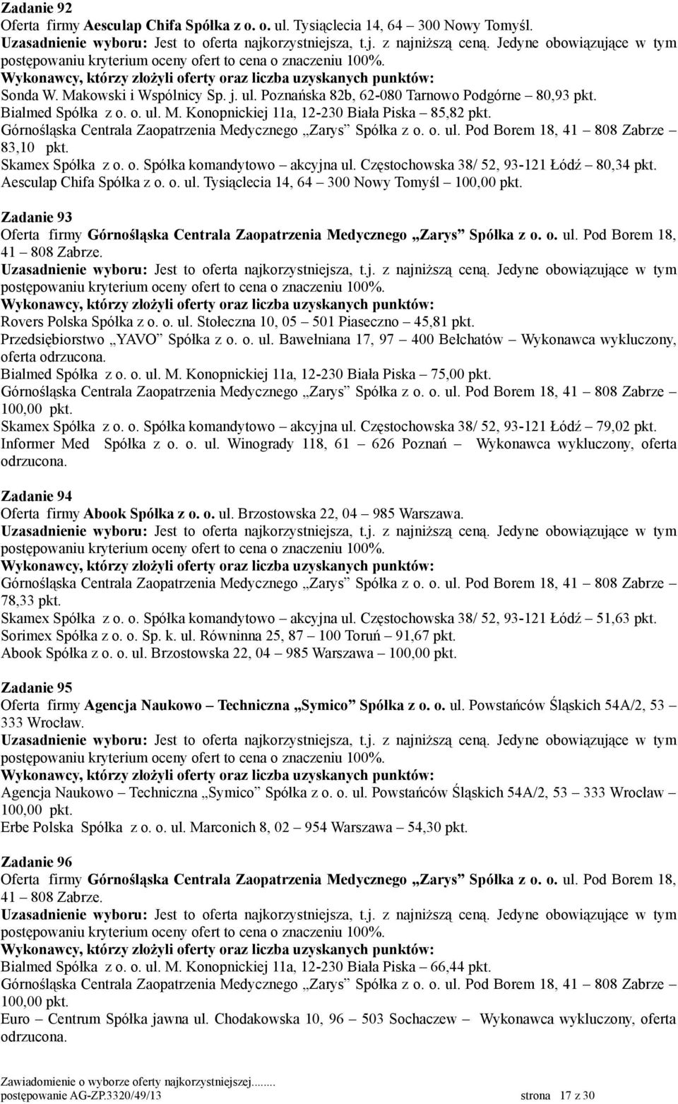 Aesculap Chifa Spółka z o. o. ul. Tysiąclecia 14, 64 300 Nowy Tomyśl Zadanie 93 Rovers Polska Spółka z o. o. ul. Stołeczna 10, 05 501 Piaseczno 45,81 pkt. Przedsiębiorstwo YAVO Spółka z o. o. ul. Bawełniana 17, 97 400 Bełchatów Wykonawca wykluczony, oferta odrzucona.