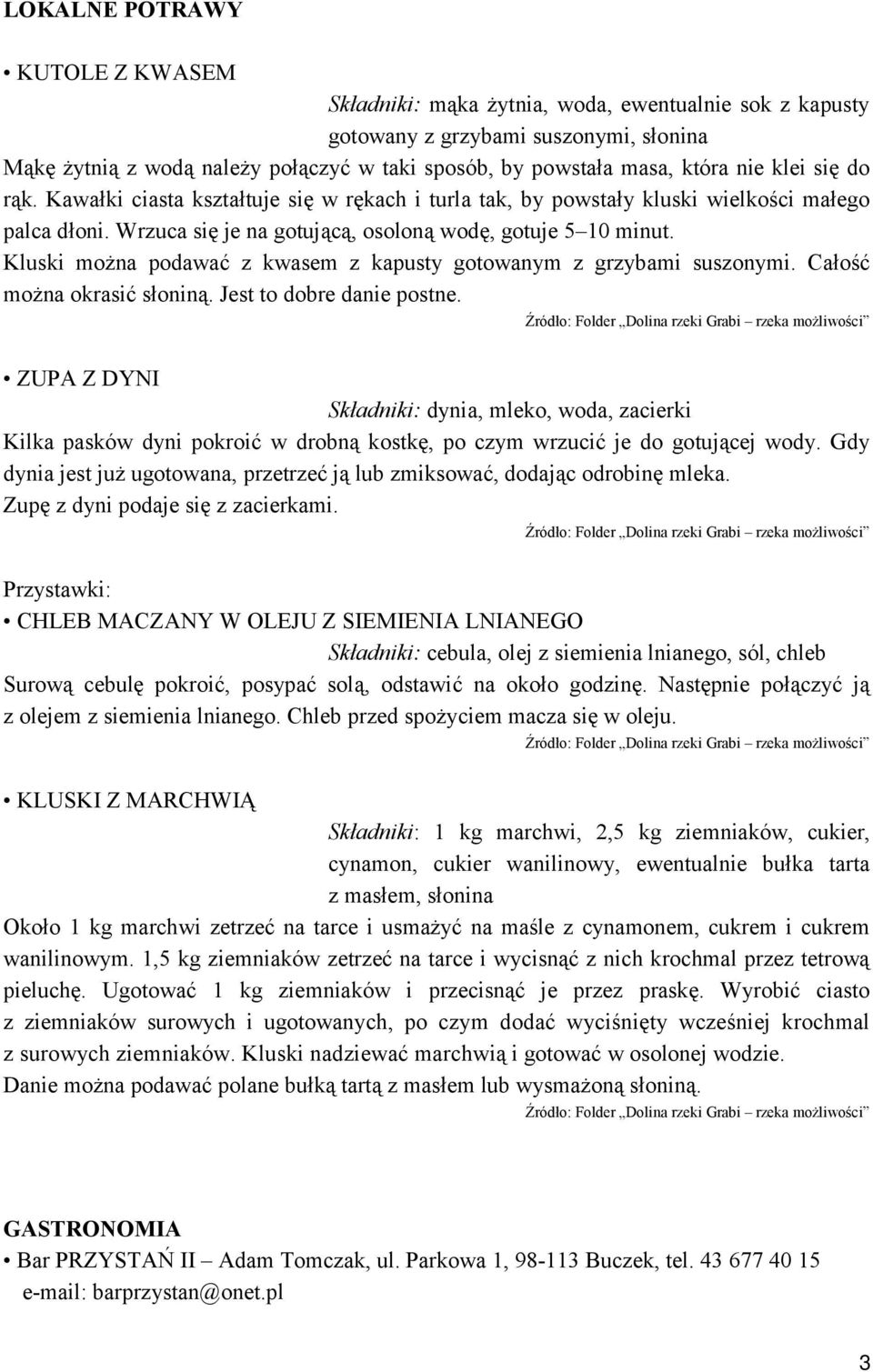 Kluski można podawać z kwasem z kapusty gotowanym z grzybami suszonymi. Całość można okrasić słoniną. Jest to dobre danie postne.