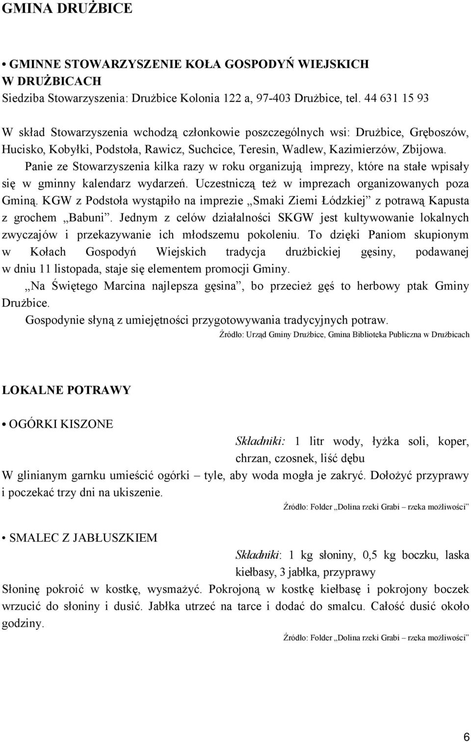 Panie ze Stowarzyszenia kilka razy w roku organizują imprezy, które na stałe wpisały się w gminny kalendarz wydarzeń. Uczestniczą też w imprezach organizowanych poza Gminą.