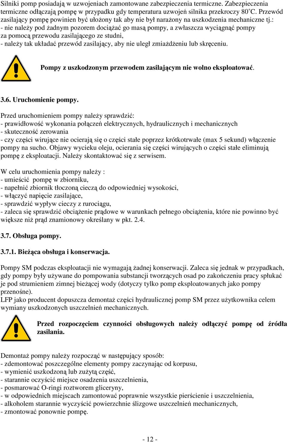 : - nie należy pod żadnym pozorem dociążać go masą pompy, a zwłaszcza wyciągnąć pompy za pomocą przewodu zasilającego ze studni, - należy tak układać przewód zasilający, aby nie uległ zmiażdżeniu lub