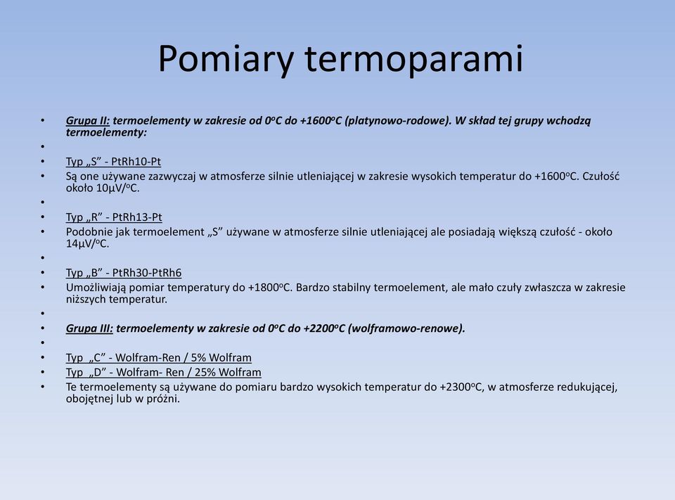 Typ R - PtRh13-Pt Podobnie jak termoelement S używane w atmosferze silnie utleniającej ale posiadają większą czułośd - około 14µV/ o C.