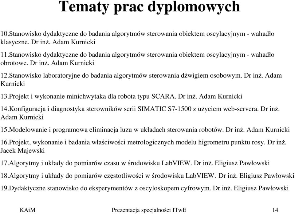 Dr inż. Adam Kurnicki 13.Projekt i wykonanie minichwytaka dla robota typu SCARA. Dr inż. Adam Kurnicki 14.Konfiguracja i diagnostyka sterowników serii SIMATIC S7-1500 z użyciem web-servera. Dr inż. Adam Kurnicki 15.