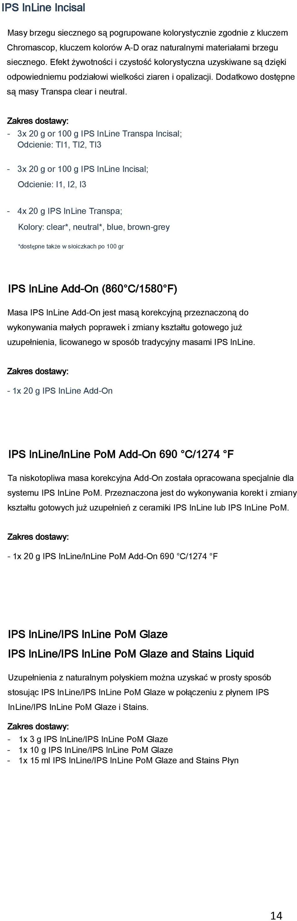 Zakres dostawy: - 3x 20 g or 100 g IPS InLine Transpa Incisal; Odcienie: TI1, TI2, TI3-3x 20 g or 100 g IPS InLine Incisal; Odcienie: I1, I2, I3-4x 20 g IPS InLine Transpa; Kolory: clear*, neutral*,