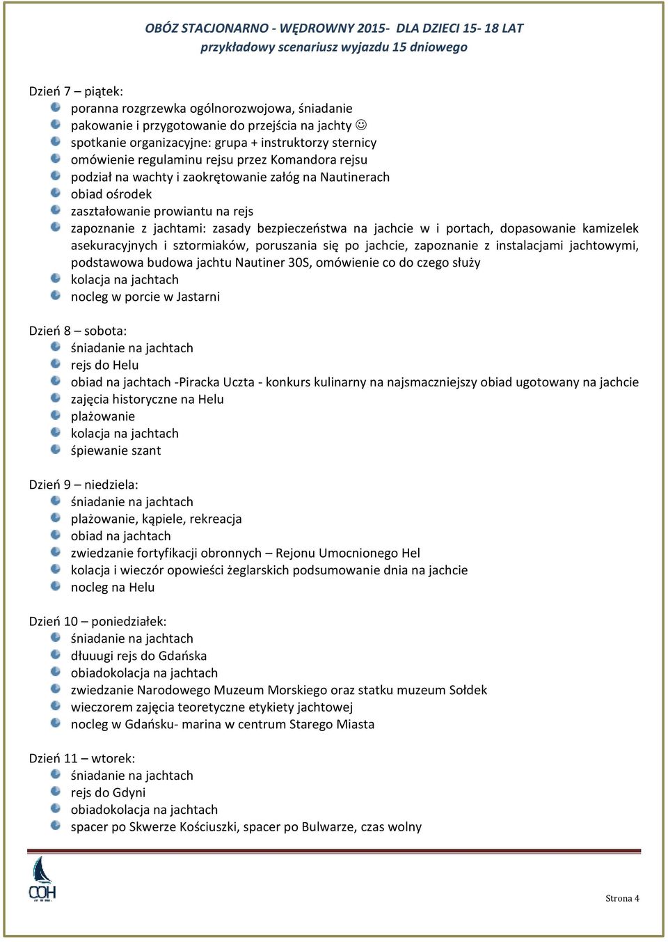 poruszania się po jachcie, zapoznanie z instalacjami jachtowymi, podstawowa budowa jachtu Nautiner 30S, omówienie co do czego służy kolacja na jachtach nocleg w porcie w Jastarni Dzień 8 sobota: rejs