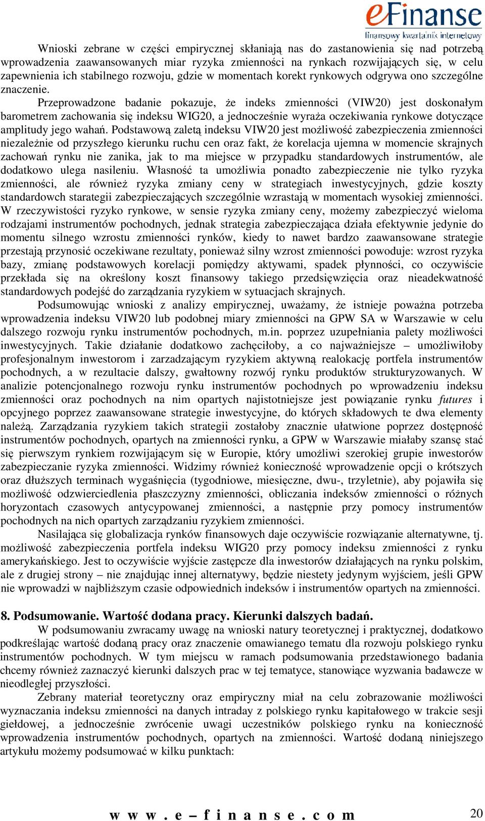 Przeprowadzoe badae pokazuje, że deks zmeośc (VIW0) jest doskoałym barometrem zachowaa sę deksu WIG0, a jedocześe wyraża oczekwaa rykowe dotyczące ampltudy jego wahań.