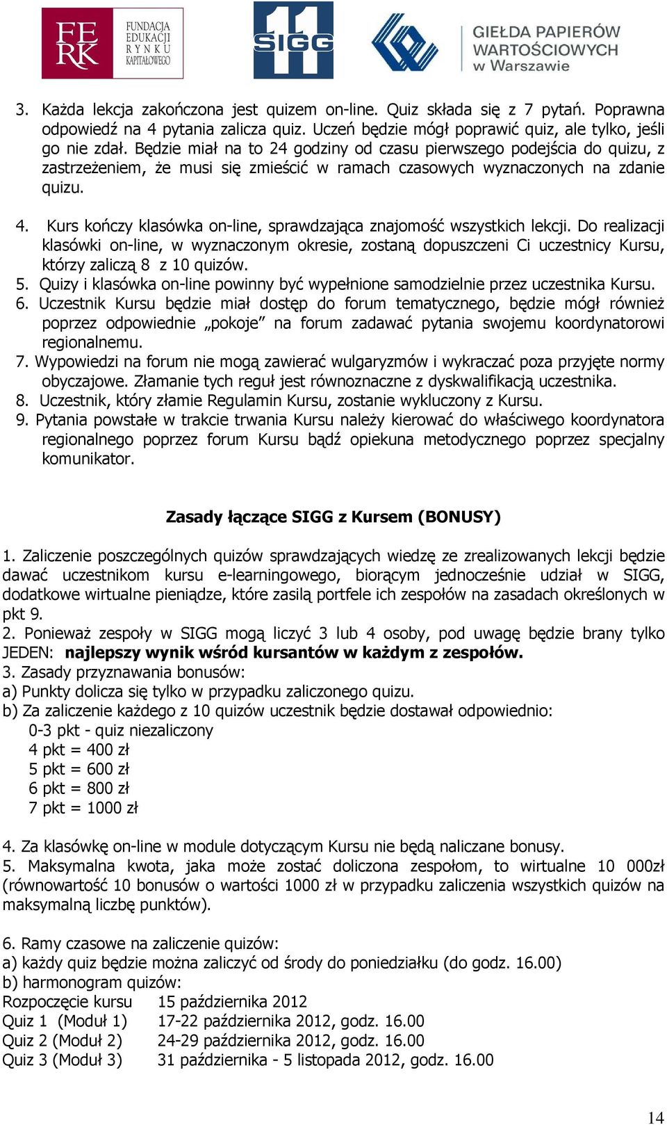 Kurs kończy klasówka on-line, sprawdzająca znajomość wszystkich lekcji. Do realizacji klasówki on-line, w wyznaczonym okresie, zostaną dopuszczeni Ci uczestnicy Kursu, którzy zaliczą 8 z 10 quizów. 5.