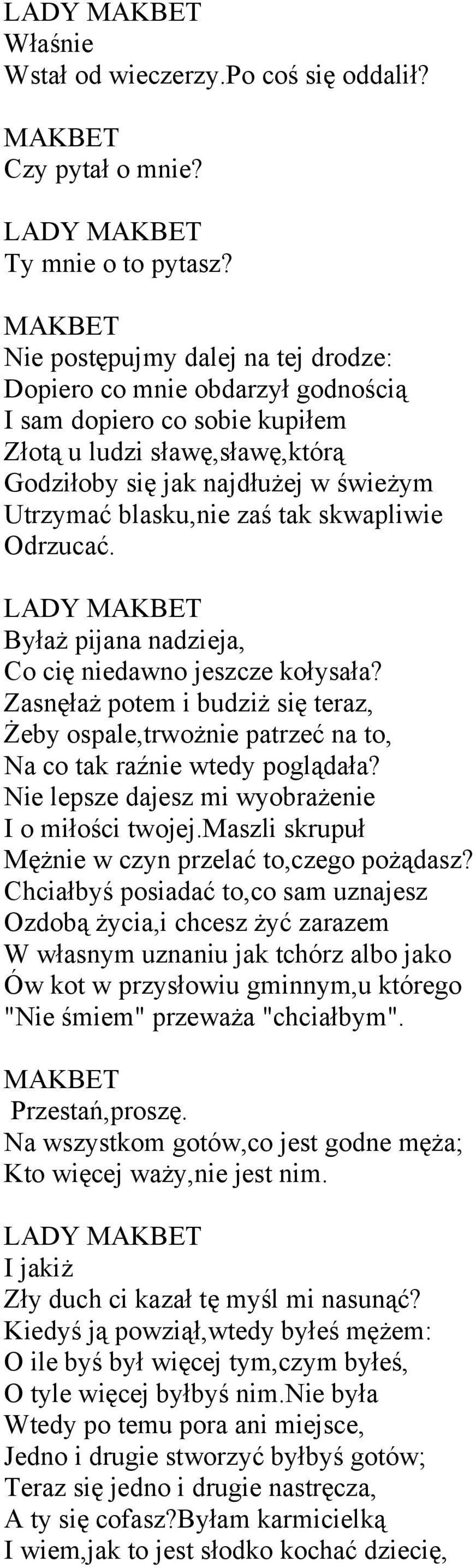 skwapliwie Odrzucać. LADY Byłaż pijana nadzieja, Co cię niedawno jeszcze kołysała? Zasnęłaż potem i budziż się teraz, Żeby ospale,trwożnie patrzeć na to, Na co tak raźnie wtedy poglądała?