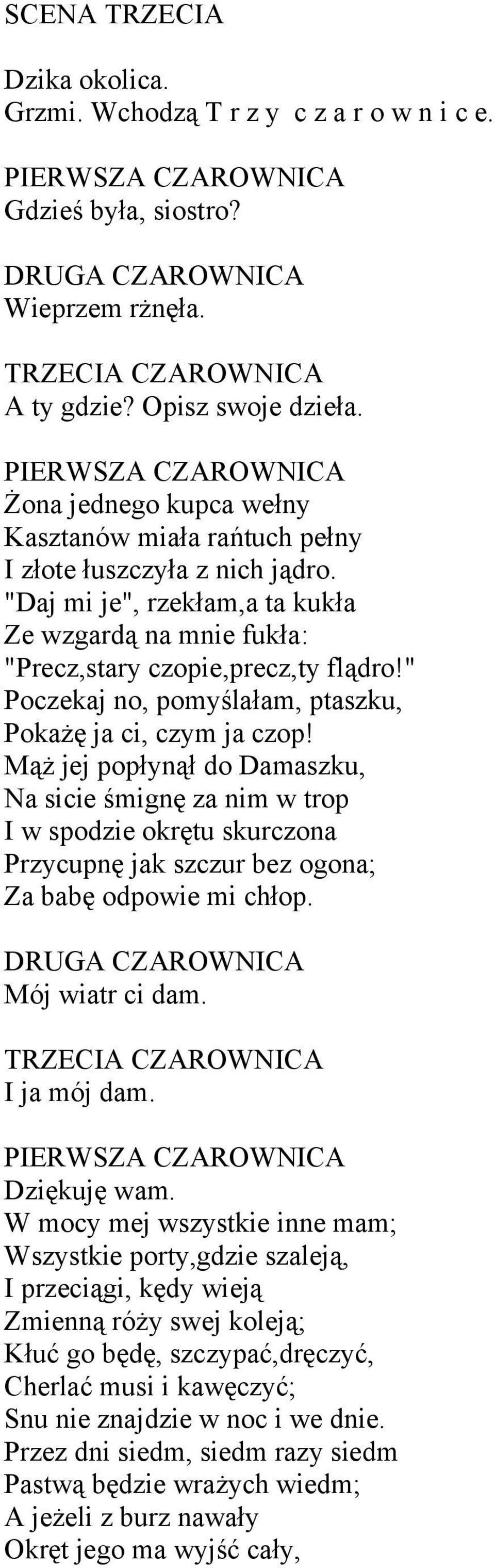 "Daj mi je", rzekłam,a ta kukła Ze wzgardą na mnie fukła: "Precz,stary czopie,precz,ty flądro!" Poczekaj no, pomyślałam, ptaszku, Pokażę ja ci, czym ja czop!