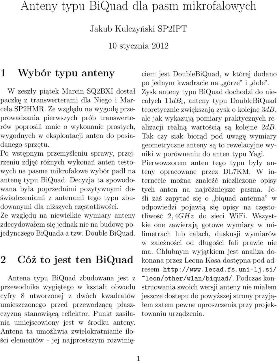 Po wstępnym przemyśleniu sprawy, przejrzeniu zdjęć różnych wykonań anten testowych na pasma mikrofalowe wybór padł na antenę typu BiQuad.