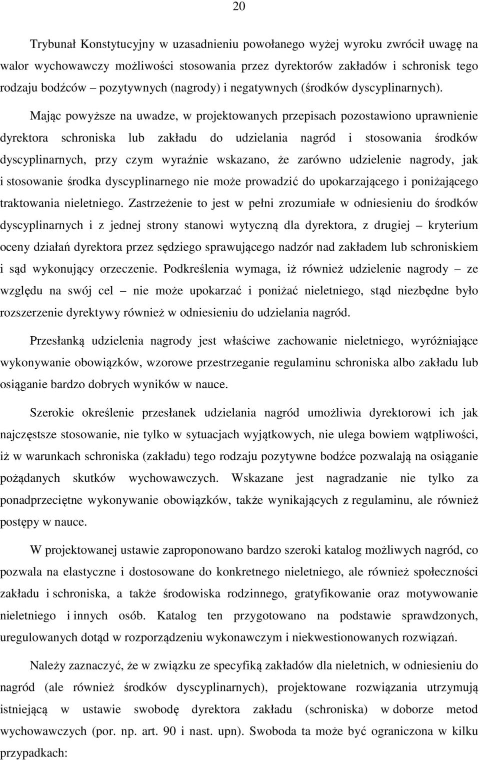 Mając powyższe na uwadze, w projektowanych przepisach pozostawiono uprawnienie dyrektora schroniska lub zakładu do udzielania nagród i stosowania środków dyscyplinarnych, przy czym wyraźnie wskazano,