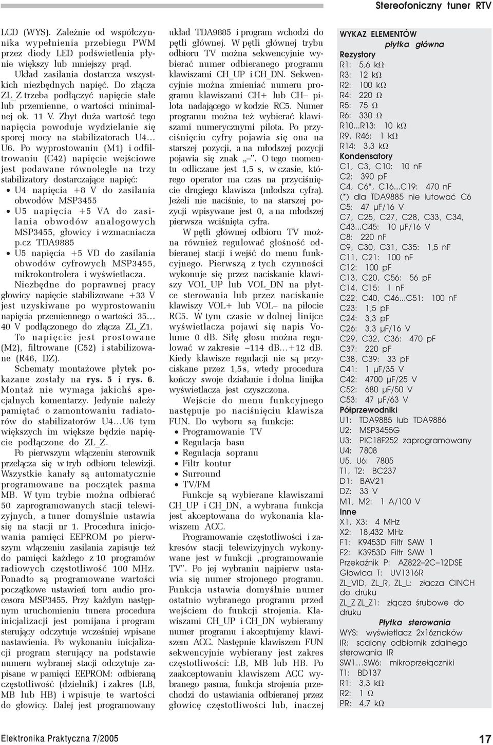 Po wyprostowaniu (M1) i odfiltrowaniu (C42) napięcie wejściowe jest podawane równolegle na trzy stabilizatory dostarczające napięć: U4 napięcia +8 V do zasilania obwodów MSP3455 U5 napięcia +5 VA do