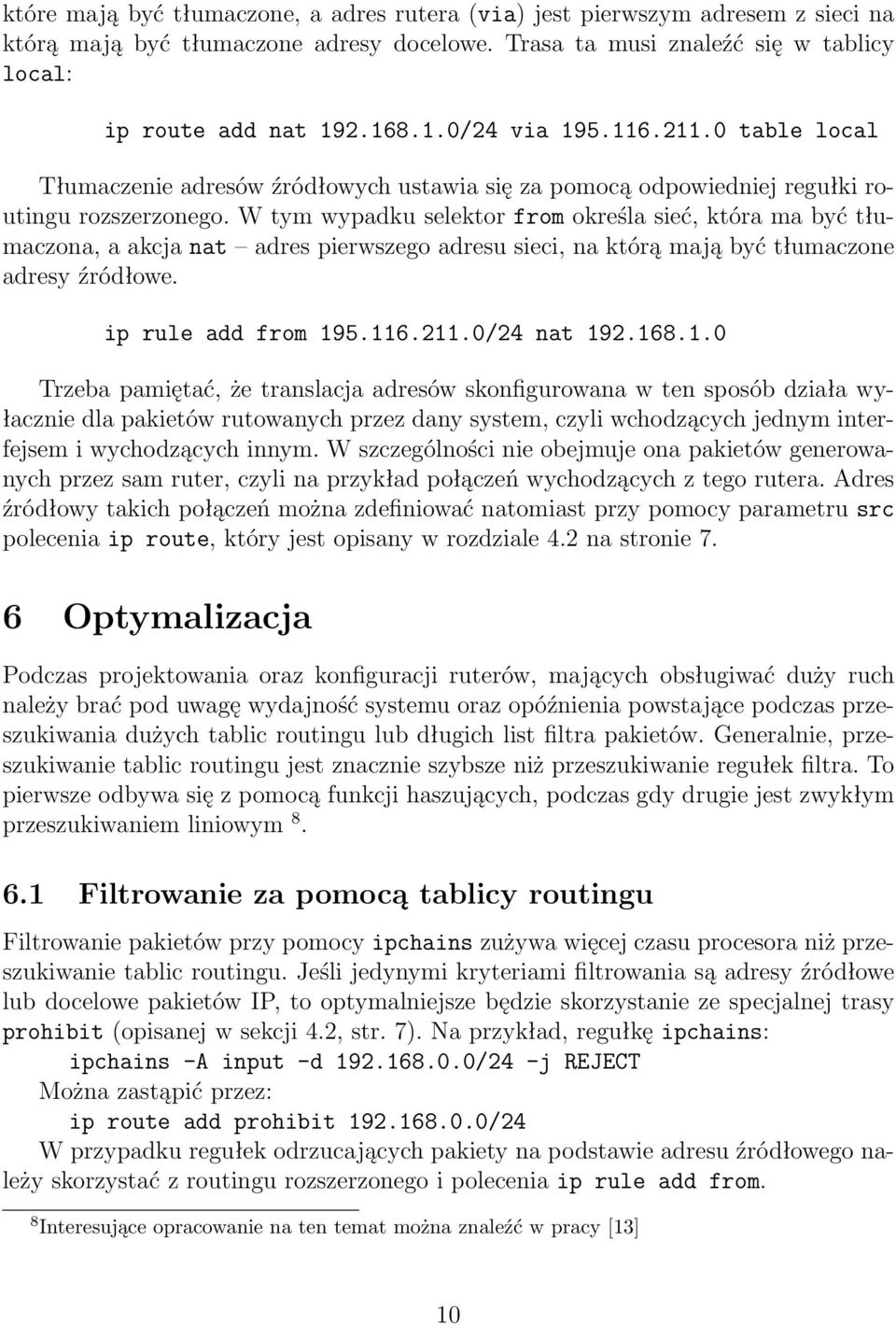 W tym wypadku selektor from określa sieć, która ma być tłumaczona, a akcja nat adres pierwszego adresu sieci, na którą mają być tłumaczone adresy źródłowe. ip rule add from 195.116.211.0/24 nat 192.