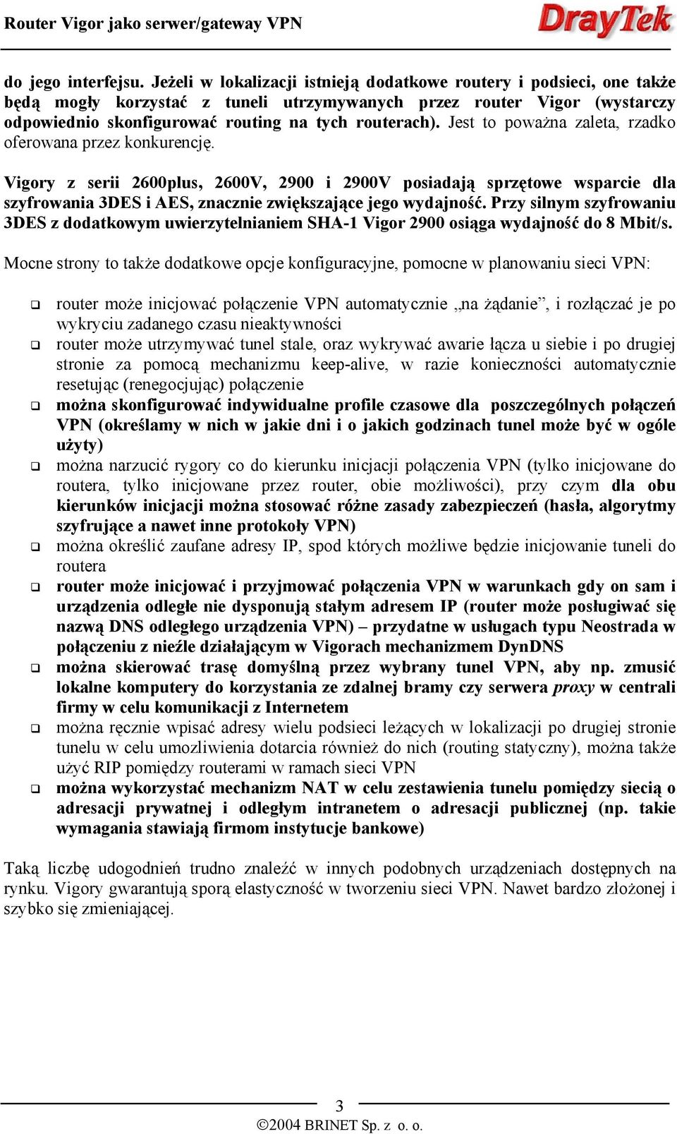 Jest to poważna zaleta, rzadko oferowana przez konkurencję. Vigory z serii 2600plus, 2600V, 2900 i 2900V posiadają sprzętowe wsparcie dla szyfrowania 3DES i AES, znacznie zwiększające jego wydajność.