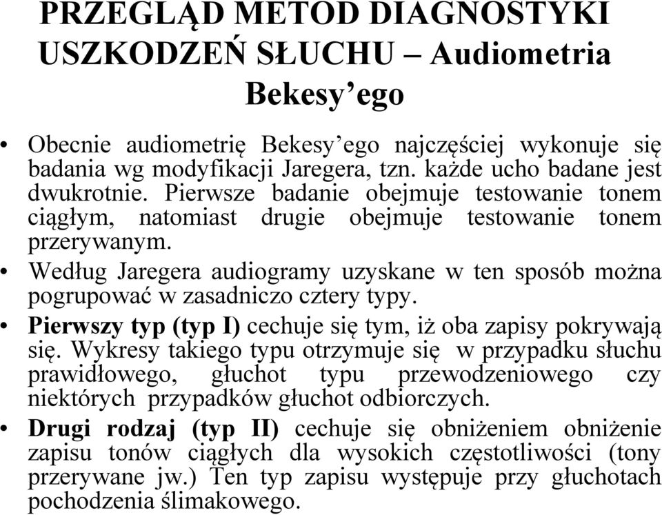 Według Jaregera audiogramy uzyskane w ten sposób można pogrupować pg p w zasadniczo cztery typy. Pierwszy typ (typ I) cechuje się tym, iż oba zapisy pokrywają się.