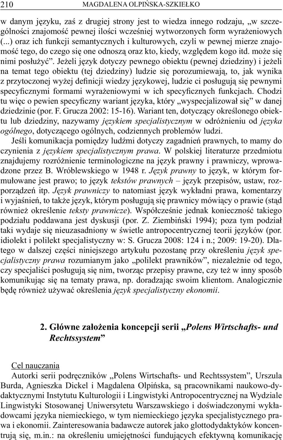 Jeżeli język dotyczy pewnego obiektu (pewnej dziedziny) i jeżeli na temat tego obiektu (tej dziedziny) ludzie się porozumiewają, to, jak wynika z przytoczonej wyżej definicji wiedzy językowej, ludzie