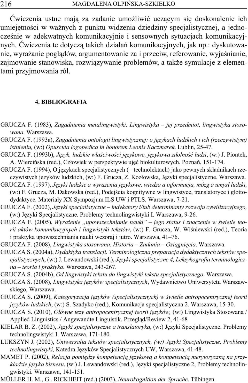 : dyskutowanie, wyrażanie poglądów, argumentowanie za i przeciw, referowanie, wyjaśnianie, zajmowanie stanowiska, rozwiązywanie problemów, a także symulacje z elementami przyjmowania ról. 4.