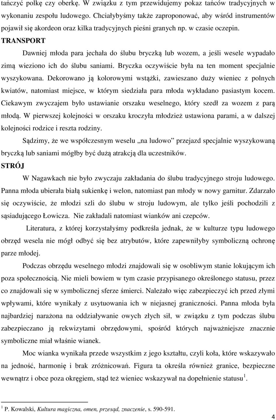TRANSPORT Dawniej młoda para jechała do ślubu bryczką lub wozem, a jeśli wesele wypadało zimą wieziono ich do ślubu saniami. Bryczka oczywiście była na ten moment specjalnie wyszykowana.