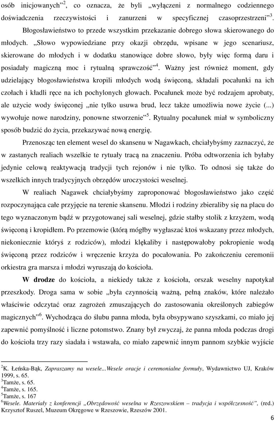 Słowo wypowiedziane przy okazji obrzędu, wpisane w jego scenariusz, skierowane do młodych i w dodatku stanowiące dobre słowo, były więc formą daru i posiadały magiczną moc i rytualną sprawczość 4.