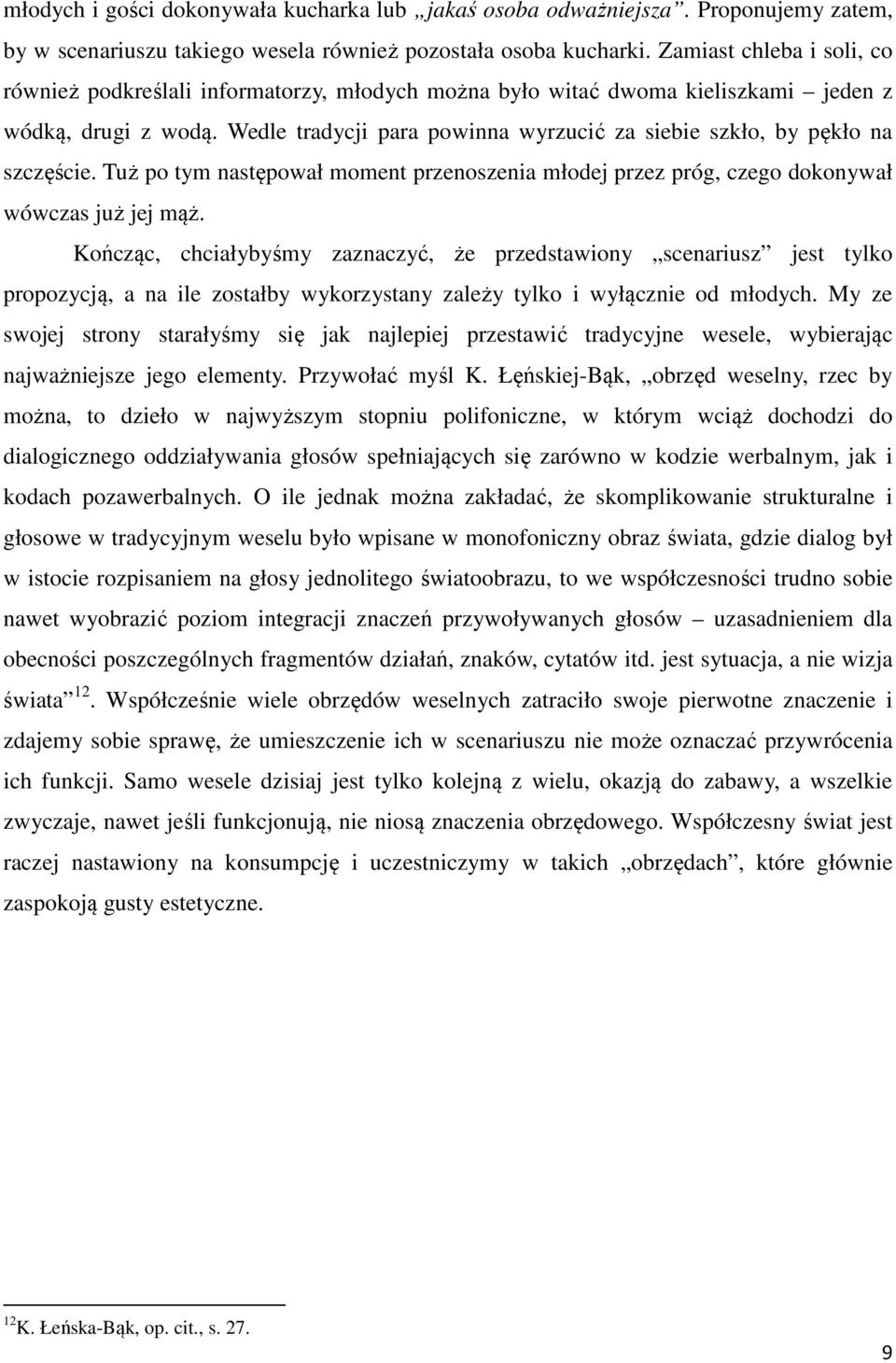 Wedle tradycji para powinna wyrzucić za siebie szkło, by pękło na szczęście. Tuż po tym następował moment przenoszenia młodej przez próg, czego dokonywał wówczas już jej mąż.