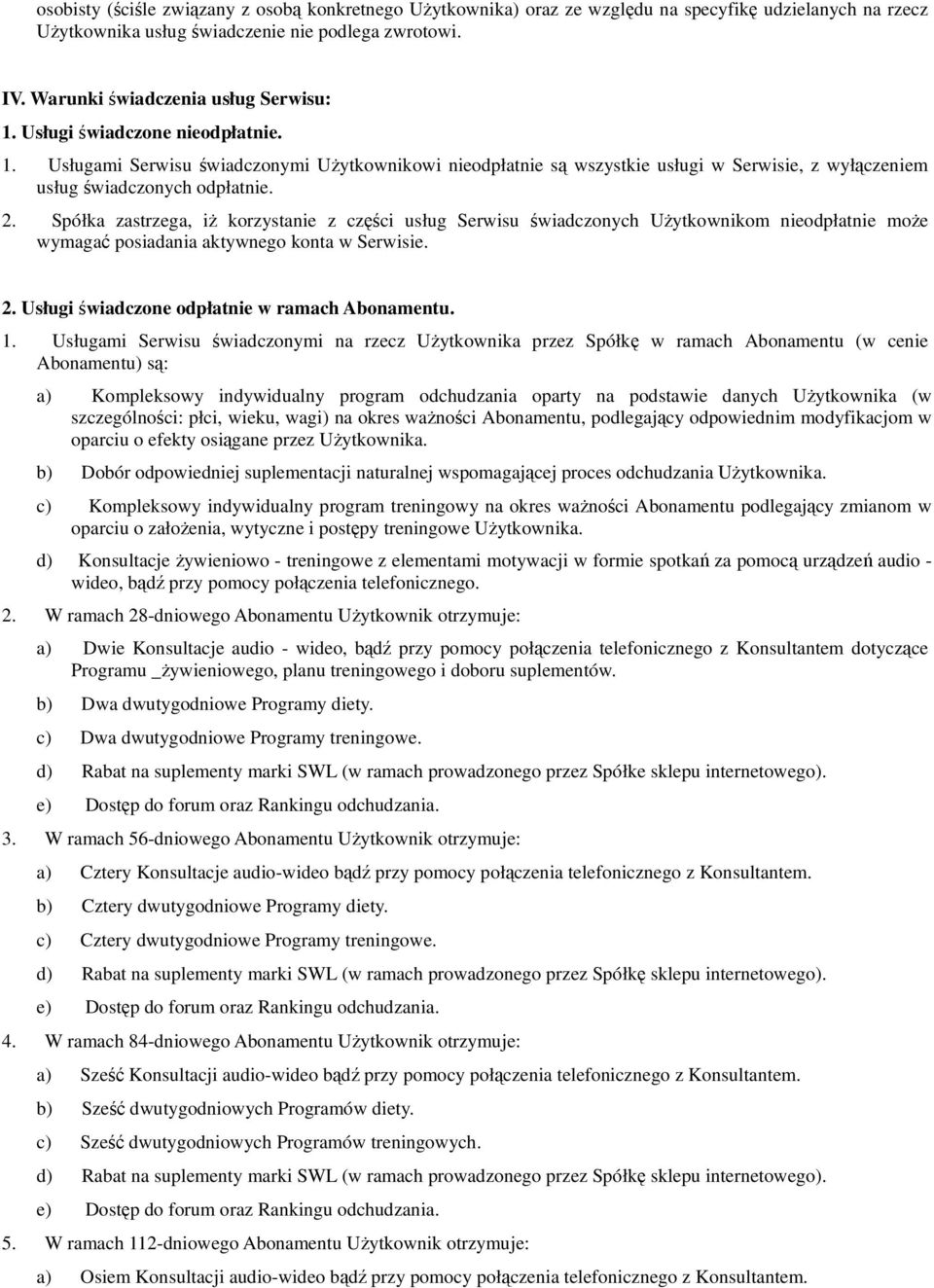 2. Spółka zastrzega, iż korzystanie z części usług Serwisu świadczonych Użytkownikom nieodpłatnie może wymagać posiadania aktywnego konta w Serwisie. 2.