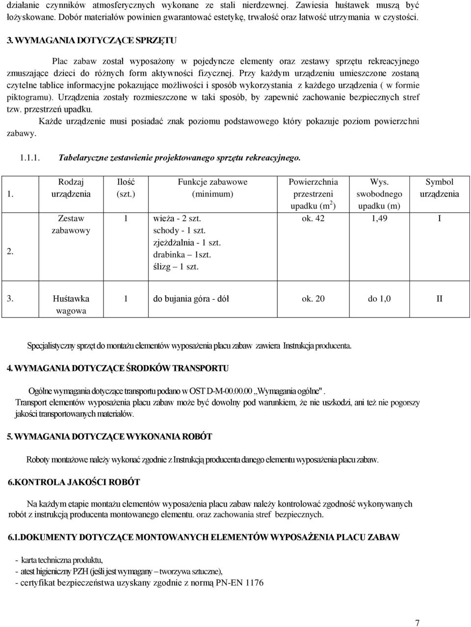 WYMAGANIA DOTYCZĄCE SPRZĘTU Plac zabaw został wyposażony w pojedyncze elementy oraz zestawy sprzętu rekreacyjnego zmuszające dzieci do różnych form aktywności fizycznej.