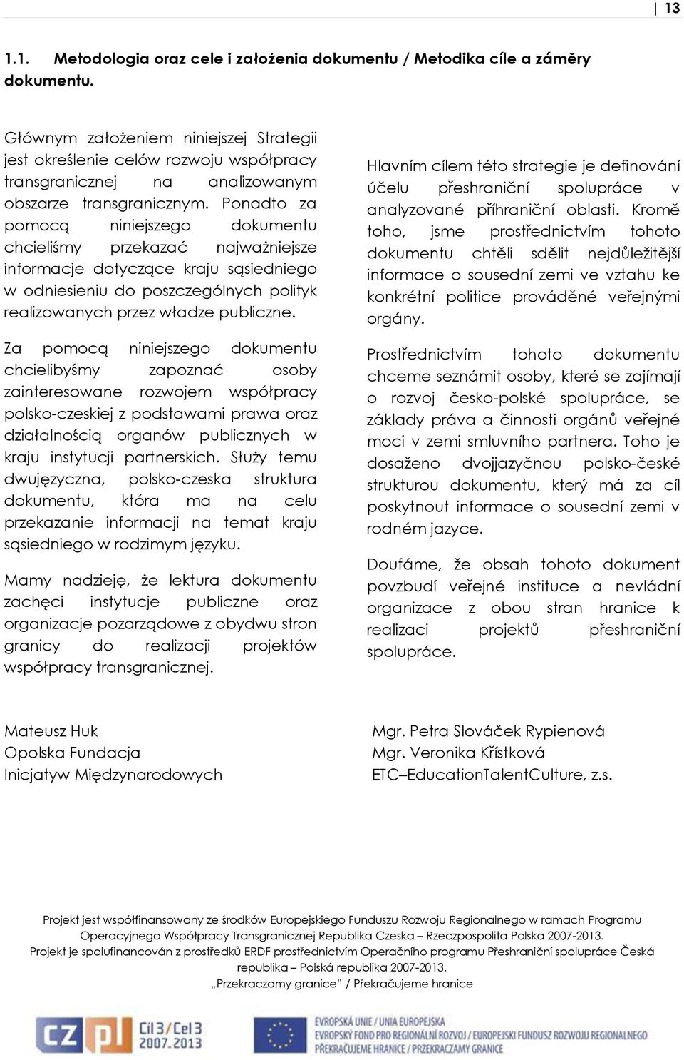 Ponadto za pomocą niniejszego dokumentu chcieliśmy przekazać najważniejsze informacje dotyczące kraju sąsiedniego w odniesieniu do poszczególnych polityk realizowanych przez władze publiczne.