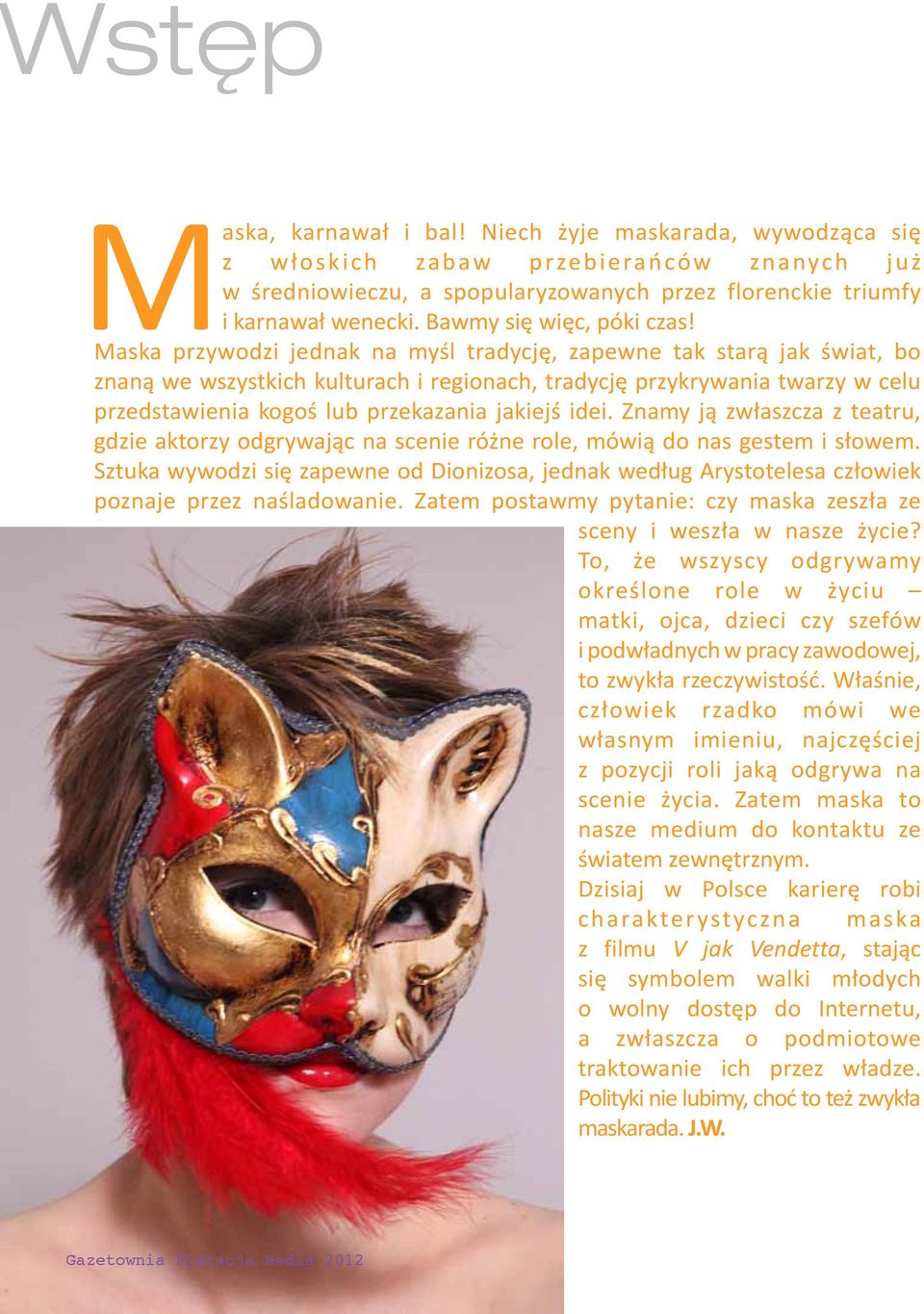 Maska przywodzi jednak na myśl tradycję, zapewne tak starą jak świat, bo znaną we wszystkich kulturach i regionach, tradycję przykrywania twarzy w celu przedstawienia kogoś lub przekazania jakiejś