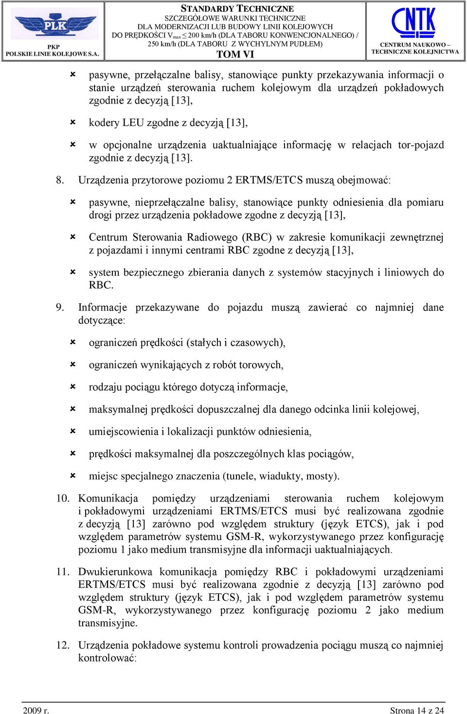 Urządzenia przytorowe poziomu 2 ERTMS/ETCS muszą obejmować: pasywne, nieprzełączalne balisy, stanowiące punkty odniesienia dla pomiaru drogi przez urządzenia pokładowe zgodne z decyzją [13], Centrum