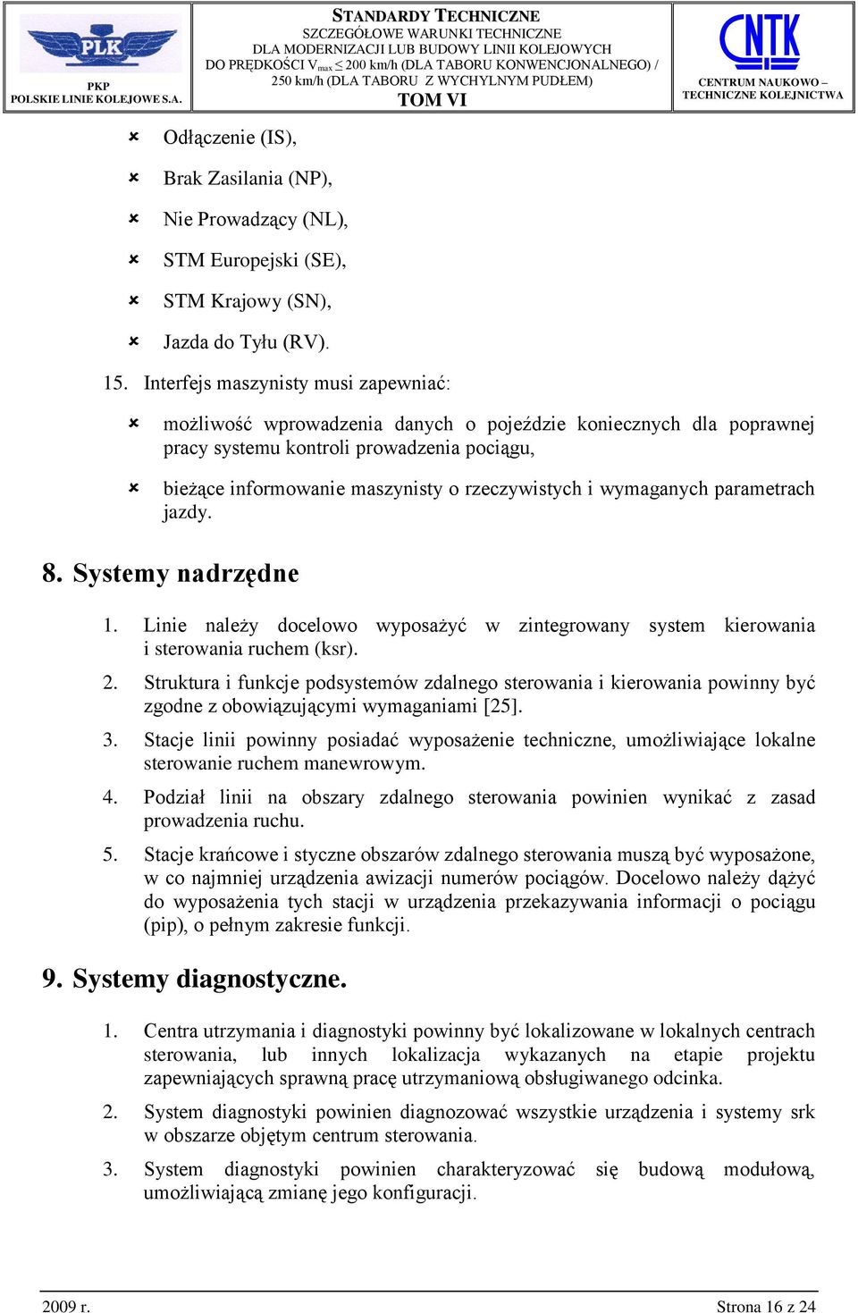 wymaganych parametrach jazdy. 8. Systemy nadrzędne 1. Linie należy docelowo wyposażyć w zintegrowany system kierowania i sterowania ruchem (ksr). 2.