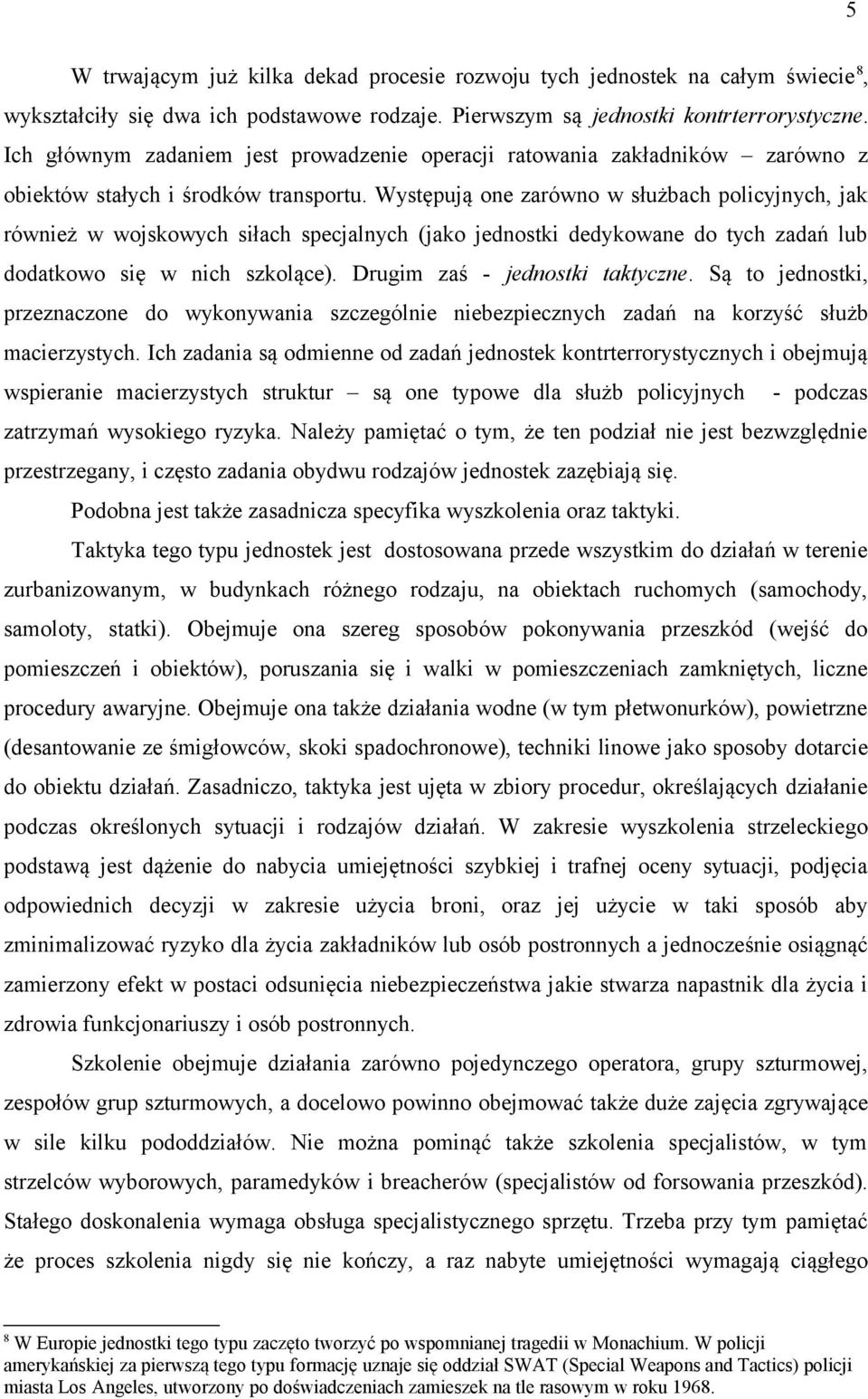 Występują one zarówno w służbach policyjnych, jak również w wojskowych siłach specjalnych (jako jednostki dedykowane do tych zadań lub dodatkowo się w nich szkolące). Drugim zaś - jednostki taktyczne.
