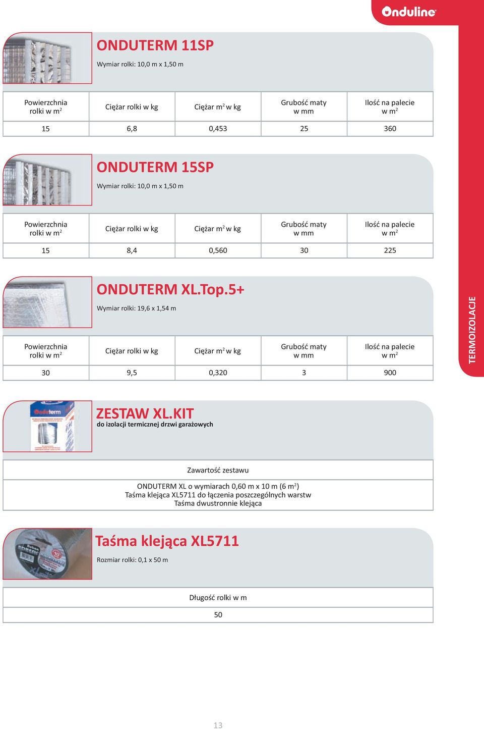 5+ Wymiar rolki: 19,6 x 1,54 m Powierzchnia rolki Ciężar rolki w kg Ciężar m 2 w kg Grubość maty w mm 30 9,5 0,320 3 900 TERMOIZOLACJE ZESTAW XL.
