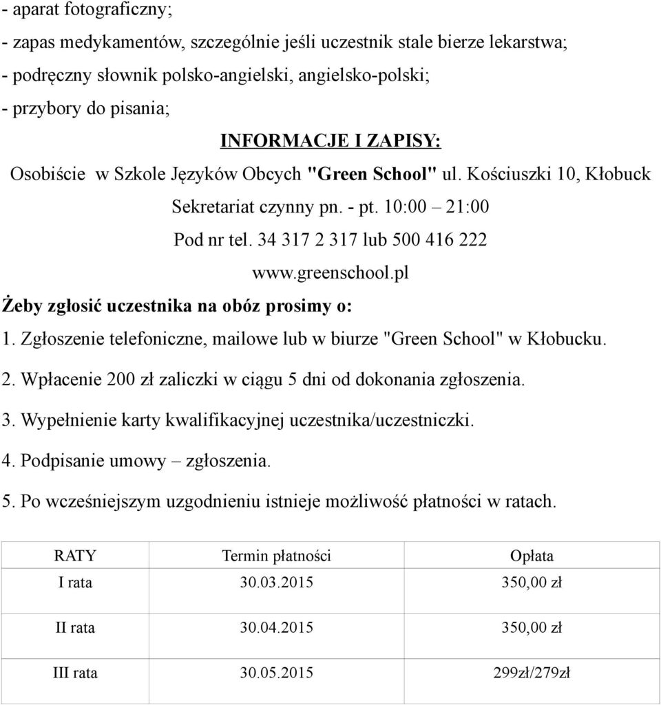 pl Żeby zgłosić uczestnika na obóz prosimy o: 1. Zgłoszenie telefoniczne, mailowe lub w biurze "Green School" w Kłobucku. 2. Wpłacenie 200 zł zaliczki w ciągu 5 dni od dokonania zgłoszenia. 3.