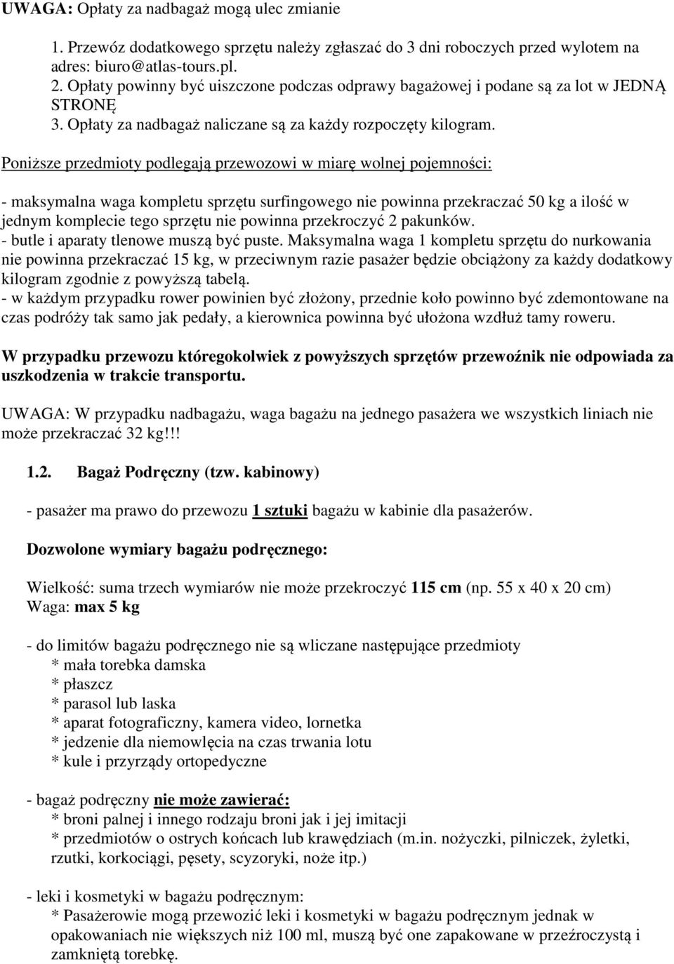 Poniższe przedmioty podlegają przewozowi w miarę wolnej pojemności: - maksymalna waga kompletu sprzętu surfingowego nie powinna przekraczać 50 kg a ilość w jednym komplecie tego sprzętu nie powinna