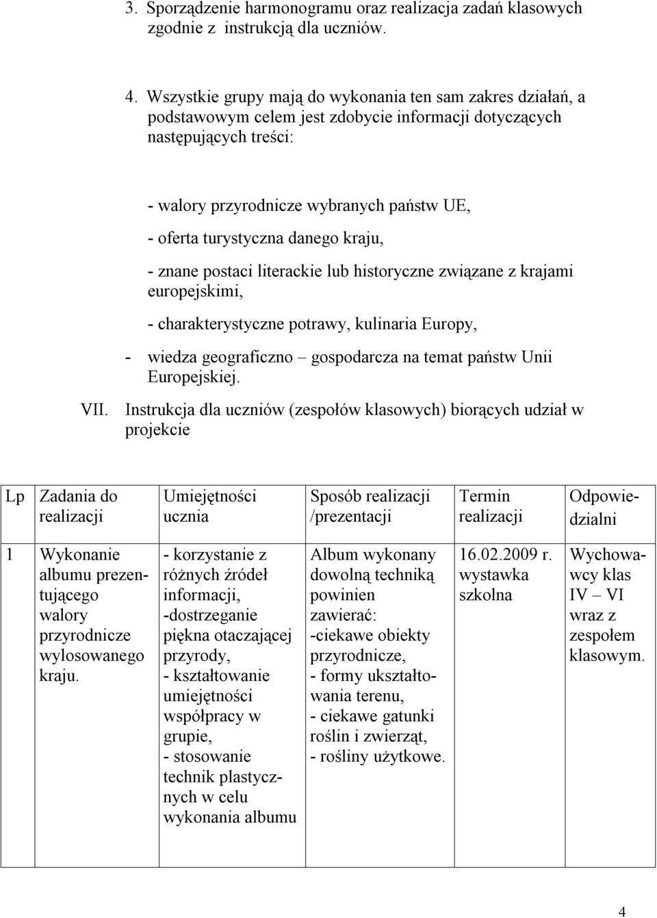 turystyczna danego kraju, - znane postaci literackie lub historyczne związane z krajami europejskimi, - charakterystyczne potrawy, kulinaria Europy, - wiedza geograficzno gospodarcza na temat państw