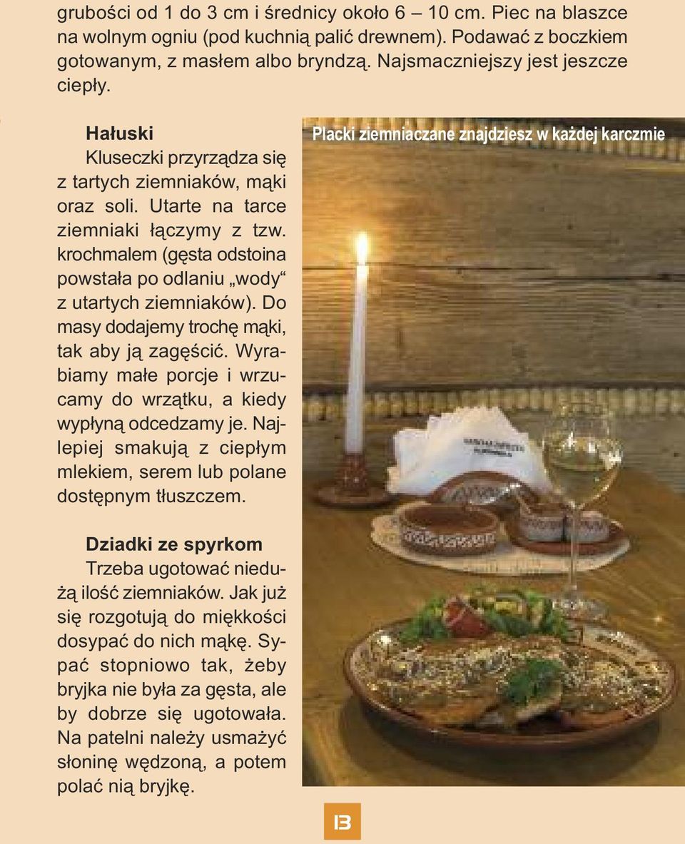 Do masy dodajemy trochę mąki, tak aby ją zagęścić. Wyrabiamy małe porcje i wrzucamy do wrzątku, a kiedy wypłyną odcedzamy je. Najlepiej smakują z ciepłym mlekiem, serem lub polane dostępnym tłuszczem.