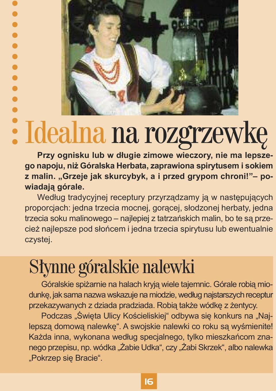 Według tradycyjnej receptury przyrządzamy ją w następujących proporcjach: jedna trzecia mocnej, gorącej, słodzonej herbaty, jedna trzecia soku malinowego najlepiej z tatrzańskich malin, bo te są