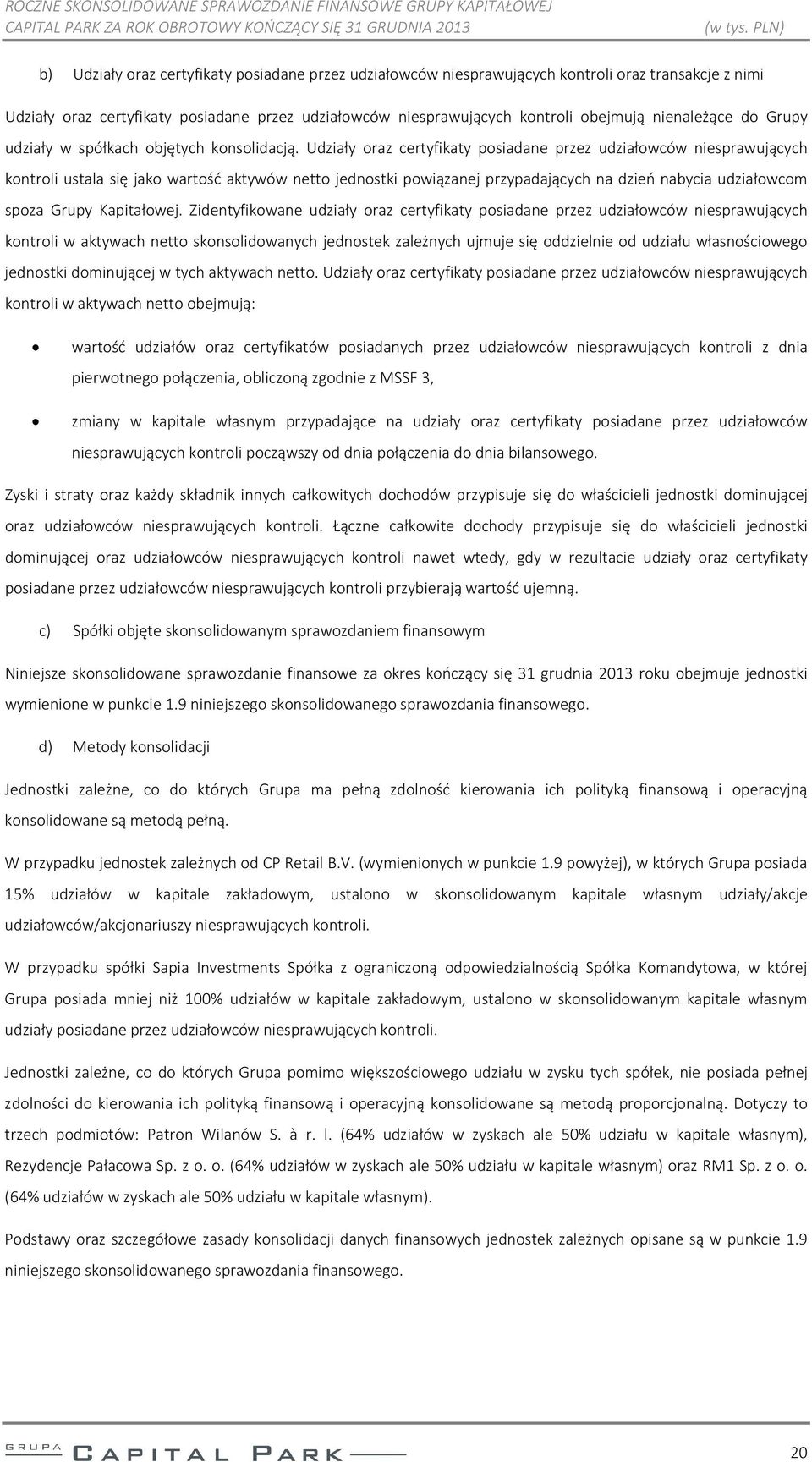 Udziały oraz certyfikaty posiadane przez udziałowców niesprawujących kontroli ustala się jako wartość aktywów netto jednostki powiązanej przypadających na dzień nabycia udziałowcom spoza Grupy