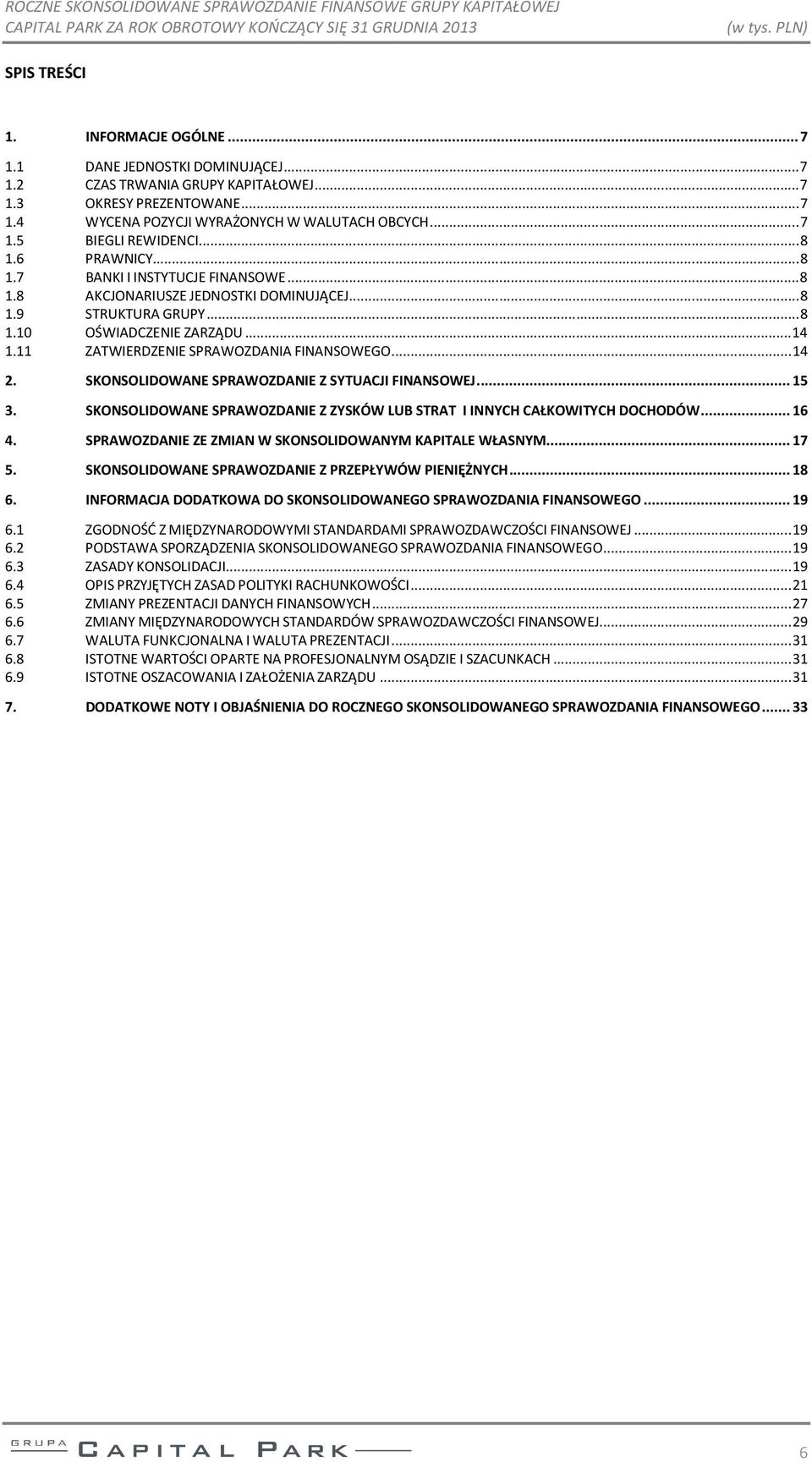 11 ZATWIERDZENIE SPRAWOZDANIA FINANSOWEGO... 14 2. 3. 4. 5. 6. SKONSOLIDOWANE SPRAWOZDANIE Z SYTUACJI FINANSOWEJ... 15 SKONSOLIDOWANE SPRAWOZDANIE Z ZYSKÓW LUB STRAT I INNYCH CAŁKOWITYCH DOCHODÓW.