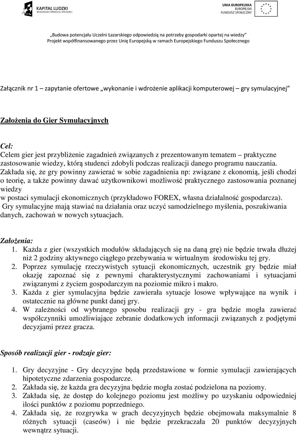 Zakłada się, że gry powinny zawierać w sobie zagadnienia np: związane z ekonomią, jeśli chodzi o teorię, a także powinny dawać użytkownikowi możliwość praktycznego zastosowania poznanej wiedzy w